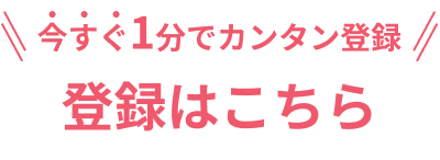 今すぐ1分でカンタン登録 登録はこちら